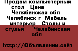 Продам компьютерный стол › Цена ­ 4 500 - Челябинская обл., Челябинск г. Мебель, интерьер » Столы и стулья   . Челябинская обл.